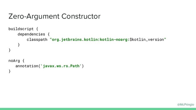 @McPringle
Zero-Argument Constructor
buildscript {
dependencies {
classpath "org.jetbrains.kotlin:kotlin-noarg:$kotlin_version"
}
}
noArg {
annotation('javax.ws.rs.Path')
}
