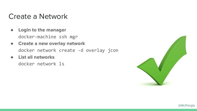 @McPringle
● Login to the manager
docker-machine ssh mgr
● Create a new overlay network
docker network create -d overlay jcon
● List all networks
docker network ls
Create a Network
