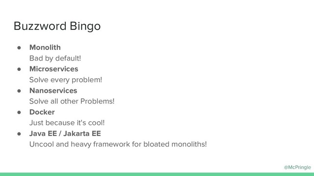 @McPringle
Buzzword Bingo
● Monolith
Bad by default!
● Microservices
Solve every problem!
● Nanoservices
Solve all other Problems!
● Docker
Just because it's cool!
● Java EE / Jakarta EE
Uncool and heavy framework for bloated monoliths!
