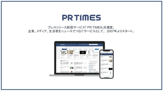 プレスリリース配信サービス「 PR TIMES」を運営。
企業、メディア、生活者をニュースでつなぐサービスとして、 2007年よりスタート。

