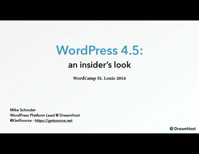 WordPress 4.5:
an insider’s look
WordCamp St. Louis 2016
Mike Schroder
WordPress Platform Lead @ DreamHost
@GetSource - https://getsource.net
