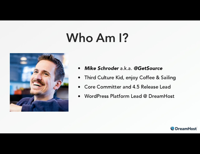 Who Am I?
• Mike Schroder a.k.a. @GetSource
• Third Culture Kid, enjoy Coffee & Sailing
• Core Committer and 4.5 Release Lead
• WordPress Platform Lead @ DreamHost
