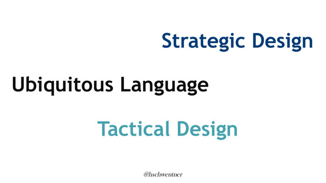 @hschwentner
Strategic Design
Ubiquitous Language
Tactical Design

