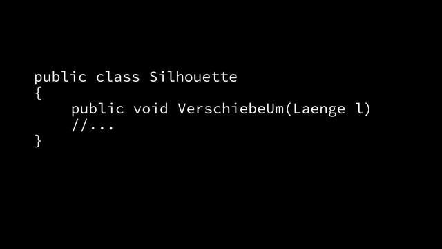 public class Silhouette
{
public void VerschiebeUm(Laenge l)
//...
}
