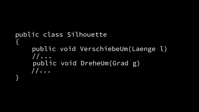public class Silhouette
{
public void VerschiebeUm(Laenge l)
//...
public void DreheUm(Grad g)
//...
}
