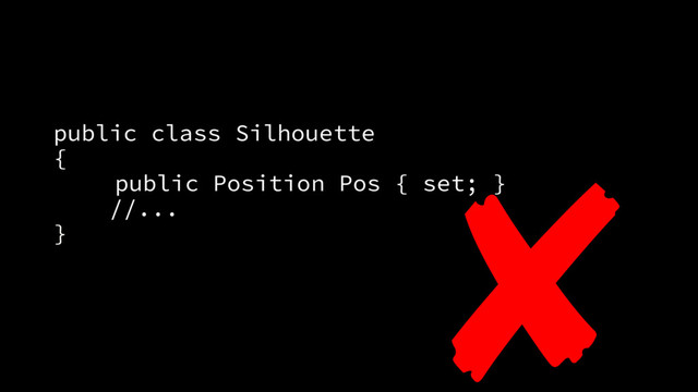 public class Silhouette
{
public Position Pos { set; }
//...
}
✘
