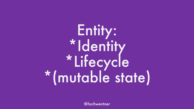 @hschwentner
Entity:
*Identity
*Lifecycle
*(mutable state)
