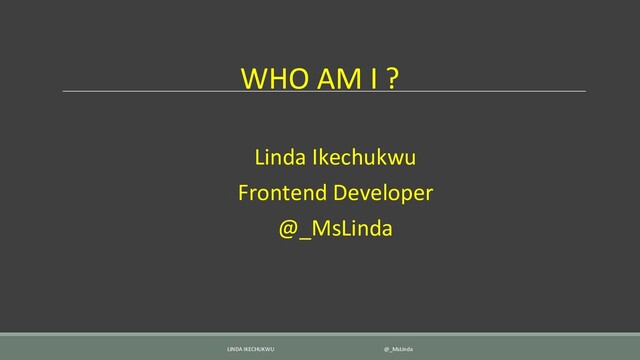 WHO AM I ?
Linda Ikechukwu
Frontend Developer
@_MsLinda
LINDA IKECHUKWU @_MsLinda
