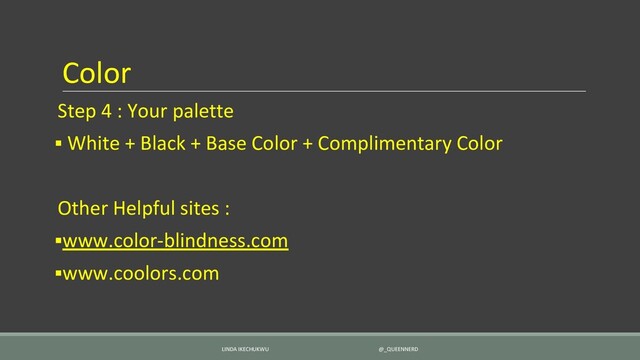 Color
Step 4 : Your palette
▪ White + Black + Base Color + Complimentary Color
Other Helpful sites :
▪www.color-blindness.com
▪www.coolors.com
LINDA IKECHUKWU @_QUEENNERD
