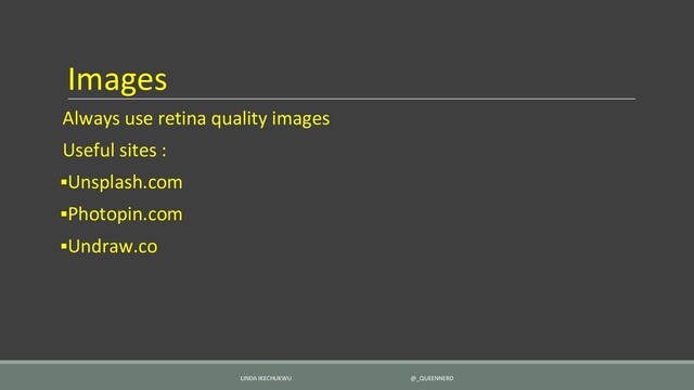Images
Always use retina quality images
Useful sites :
▪Unsplash.com
▪Photopin.com
▪Undraw.co
LINDA IKECHUKWU @_QUEENNERD
