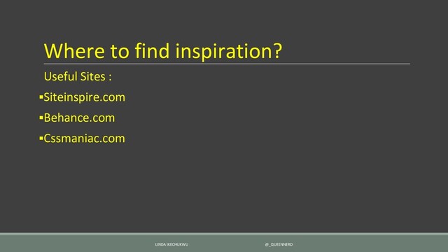 Where to find inspiration?
Useful Sites :
▪Siteinspire.com
▪Behance.com
▪Cssmaniac.com
LINDA IKECHUKWU @_QUEENNERD
