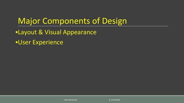 Major Components of Design
▪Layout & Visual Appearance
▪User Experience
LINDA IKECHUKWU @_QUEENNERD
