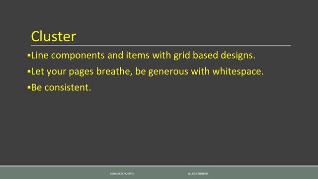 Cluster
▪Line components and items with grid based designs.
▪Let your pages breathe, be generous with whitespace.
▪Be consistent.
LINDA IKECHUKWU @_QUEENNERD

