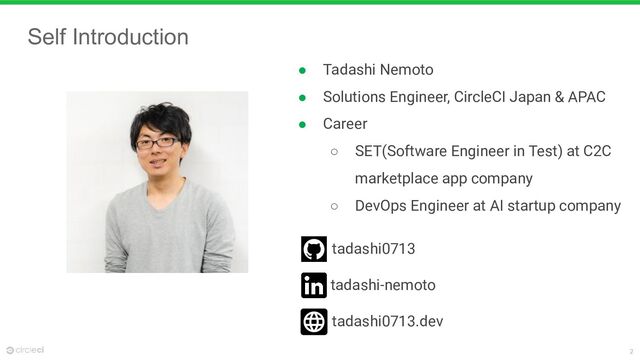2
Self Introduction
● Tadashi Nemoto
● Solutions Engineer, CircleCI Japan & APAC
● Career
○ SET(Software Engineer in Test) at C2C
marketplace app company
○ DevOps Engineer at AI startup company
tadashi0713
tadashi-nemoto
tadashi0713.dev
