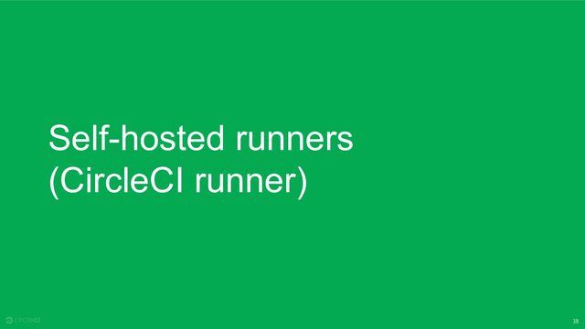 38
Self-hosted runners
(CircleCI runner)
