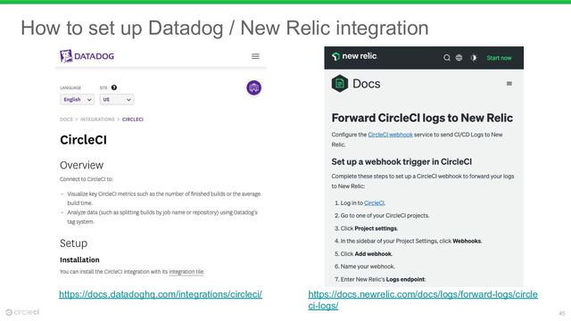 45
https://docs.datadoghq.com/integrations/circleci/ https://docs.newrelic.com/docs/logs/forward-logs/circle
ci-logs/
How to set up Datadog / New Relic integration
