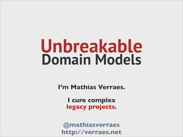 Unbreakable
Domain Models
I’m Mathias Verraes.
I cure complex
legacy projects.
@mathiasverraes
http://verraes.net
