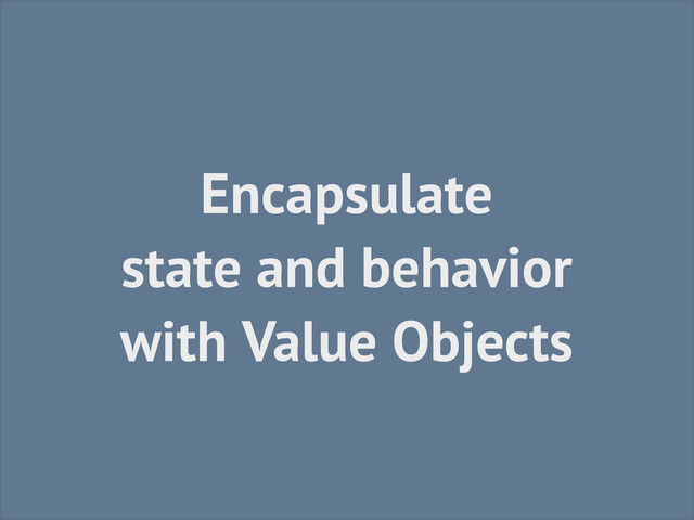 Encapsulate
state and behavior
with Value Objects
