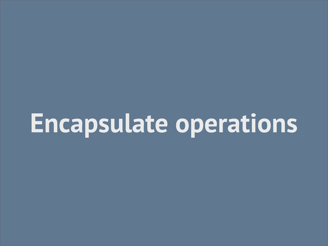 Encapsulate operations
