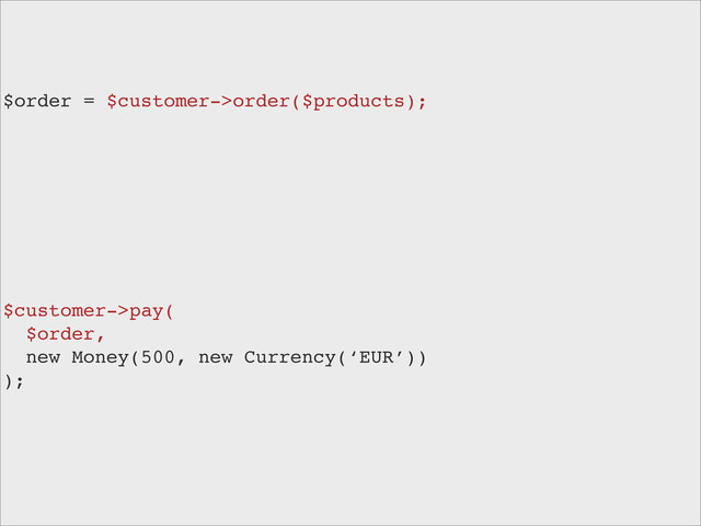 $order = $customer->order($products);
$customer->pay(
$order,
new Money(500, new Currency(‘EUR’))
);
