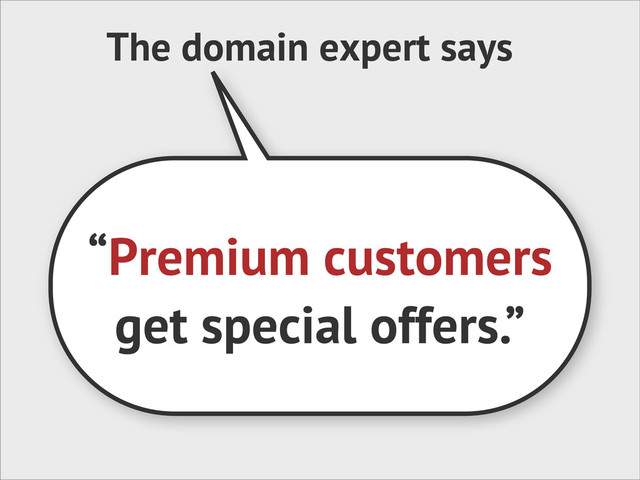 The domain expert says
“Premium customers
get special offers.”
