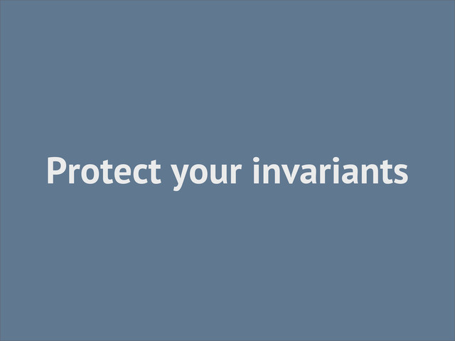 Protect your invariants
