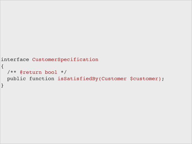 interface CustomerSpecification
{
/** @return bool */
public function isSatisfiedBy(Customer $customer);
}
