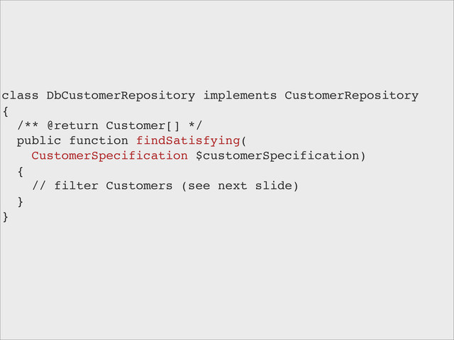 class DbCustomerRepository implements CustomerRepository
{
/** @return Customer[] */
public function findSatisfying(
CustomerSpecification $customerSpecification)
{
// filter Customers (see next slide)
}
}
