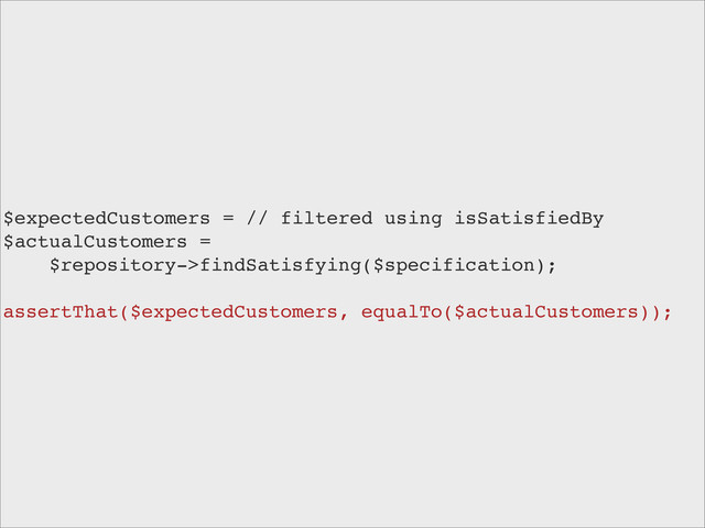 $expectedCustomers = // filtered using isSatisfiedBy
$actualCustomers =
$repository->findSatisfying($specification);
assertThat($expectedCustomers, equalTo($actualCustomers));
