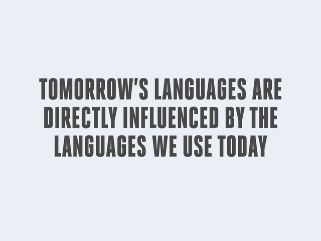 TOMORROW’S LANGUAGES ARE
DIRECTLY INFLUENCED BY THE
LANGUAGES WE USE TODAY
