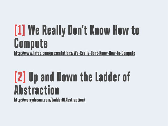 [1] We Really Don’t Know How to
Compute
http://www.infoq.com/presentations/We-Really-Dont-Know-How-To-Compute
[2] Up and Down the Ladder of
Abstraction
http://worrydream.com/LadderOfAbstraction/
