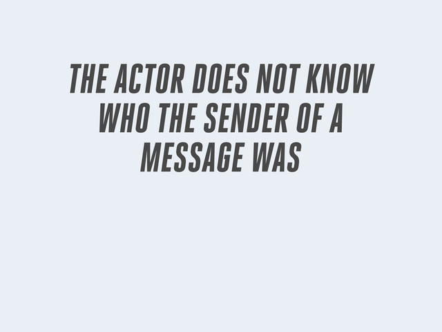 THE ACTOR DOES NOT KNOW
WHO THE SENDER OF A
MESSAGE WAS
