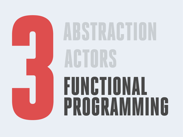 ABSTRACTION
ACTORS
FUNCTIONAL
PROGRAMMING
3
