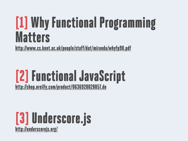 [1] Why Functional Programming
Matters
http://www.cs.kent.ac.uk/people/staff/dat/miranda/whyfp90.pdf
[2] Functional JavaScript
http://shop.oreilly.com/product/0636920028857.do
[3] Underscore.js
http://underscorejs.org/

