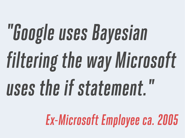 "Google uses Bayesian
filtering the way Microsoft
uses the if statement."
Ex-Microsoft Employee ca. 2005
