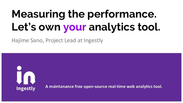 Measuring the performance.
Let’s own your analytics tool.
Hajime Sano, Project Lead at Ingestly
A maintanance free open-source real-time web analytics tool.
