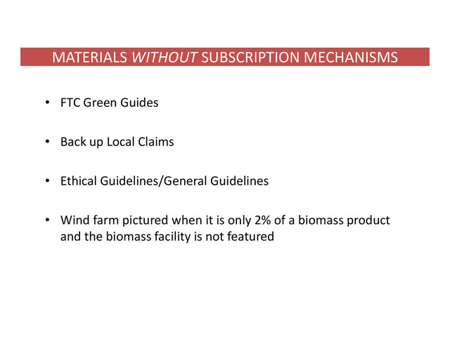 MATERIALS WITHOUT SUBSCRIPTION MECHANISMS
• FTC Green Guides
• Back up Local Claims
• Ethical Guidelines/General Guidelines
• Wind farm pictured when it is only 2% of a biomass product
and the biomass facility is not featured
