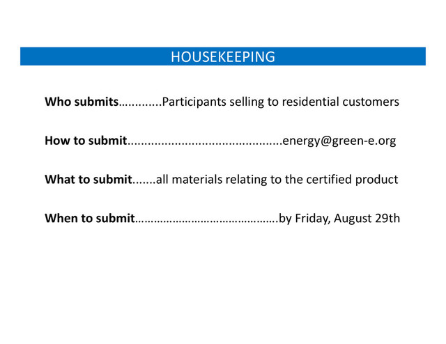 HOUSEKEEPING
Who submits…..........Participants selling to residential customers
How to submit..............................................energy@green‐e.org
What to submit.......all materials relating to the certified product
When to submit……………………………………….by Friday, August 29th

