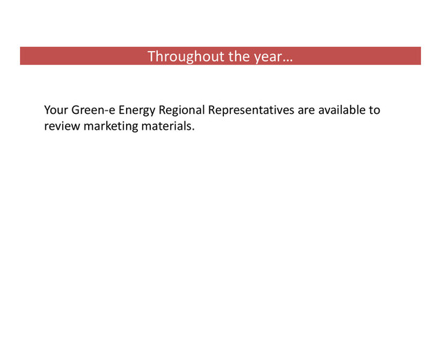 Throughout the year…
Your Green‐e Energy Regional Representatives are available to
review marketing materials.
