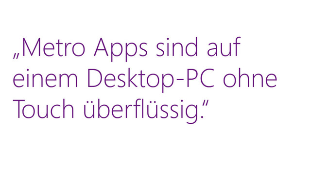 „Metro Apps sind auf
einem Desktop-PC ohne
Touch überflüssig.“

