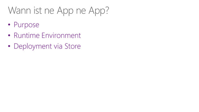 Wann ist ne App ne App?
• Purpose
• Runtime Environment
• Deployment via Store
