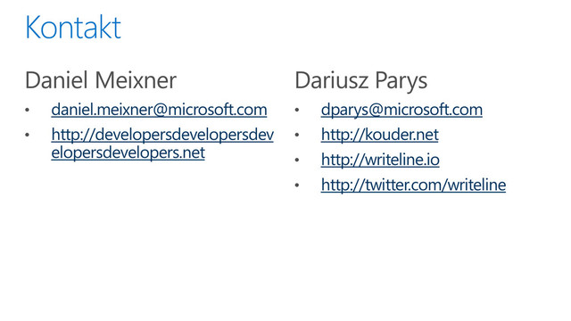 Daniel Meixner
• daniel.meixner@microsoft.com
• http://developersdevelopersdev
elopersdevelopers.net
Dariusz Parys
• dparys@microsoft.com
• http://kouder.net
• http://writeline.io
• http://twitter.com/writeline
