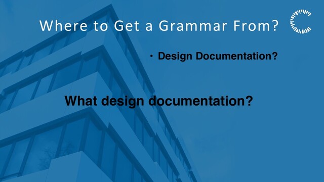 Where to Get a Grammar From?
• Design Documentation?
What design documentation?
