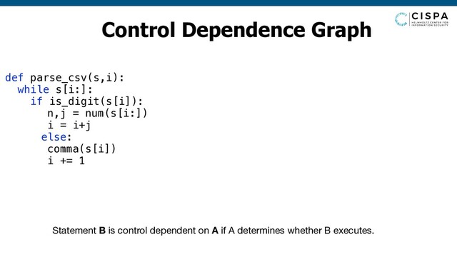 Control Dependence Graph
Statement B is control dependent on A if A determines whether B executes.
def parse_csv(s,i):
while s[i:]:
if is_digit(s[i]):
n,j = num(s[i:])
i = i+j
else:
comma(s[i])
i += 1
