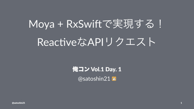 Moya + RxSwi,Ͱ࣮ݱ͢Δʂ
Reac%veͳAPIϦΫΤετ
Զίϯ Vol.1 Day. 1
@satoshin21
@satoshin21 1
