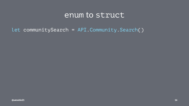 enum to struct
let communitySearch = API.Community.Search()
@satoshin21 16
