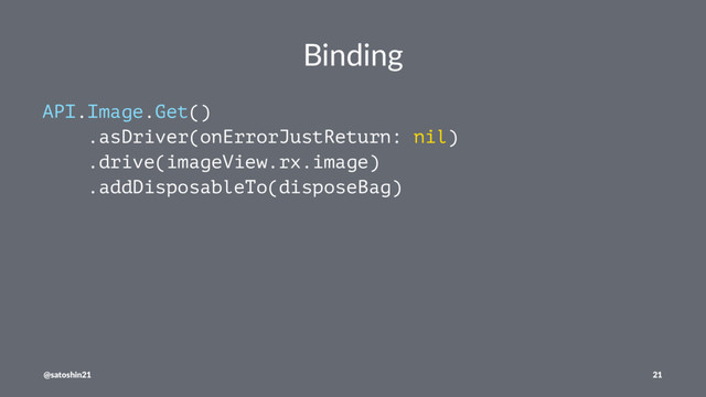 Binding
API.Image.Get()
.asDriver(onErrorJustReturn: nil)
.drive(imageView.rx.image)
.addDisposableTo(disposeBag)
@satoshin21 21
