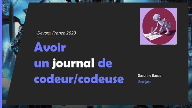 Devoxx France 2023
Avoir
un journal de
codeur/codeuse Sandrine Banas
@cosjava
