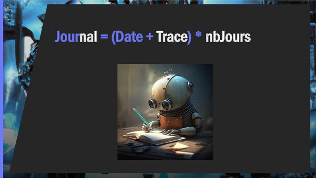 Journal = (Date + Trace) * nbJours

