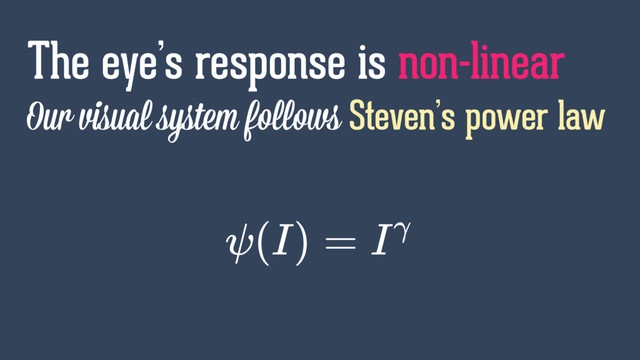 Our visual system follows Steven’s power law
The eye’s response is non-linear
